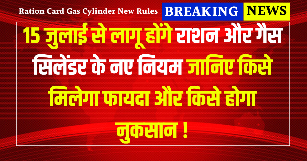15 जुलाई से लागू होंगे राशन और गैस सिलेंडर के नए नियम: जानिए किसे मिलेगा फायदा और किसे होगा नुकसान ! Ration Card Gas Cylinder New Rules