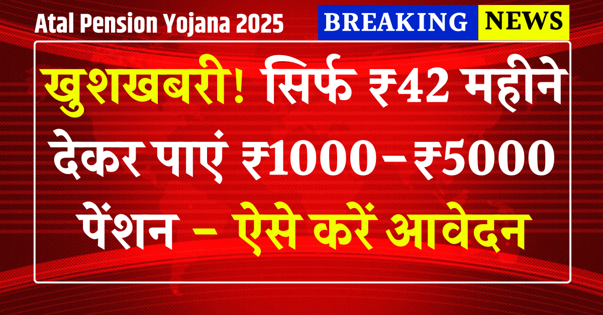 Atal Pension Yojana 2025: खुशखबरी सिर्फ ₹42 महीने देकर पाएं ₹1000-₹5000 पेंशन ऐसे करें आवेदन
