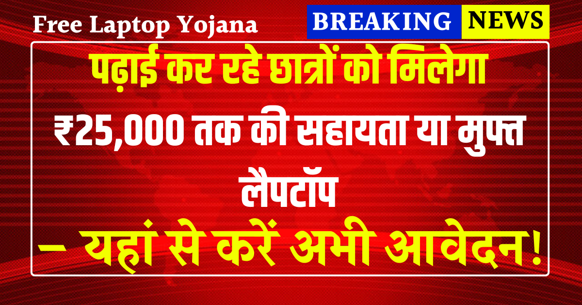 Free Laptop Yojana 2025: पढ़ाई कर रहे छात्रों को मिलेगा ₹25,000 तक की सहायता या मुफ्त लैपटॉप – ऐसे करें आवेदन
