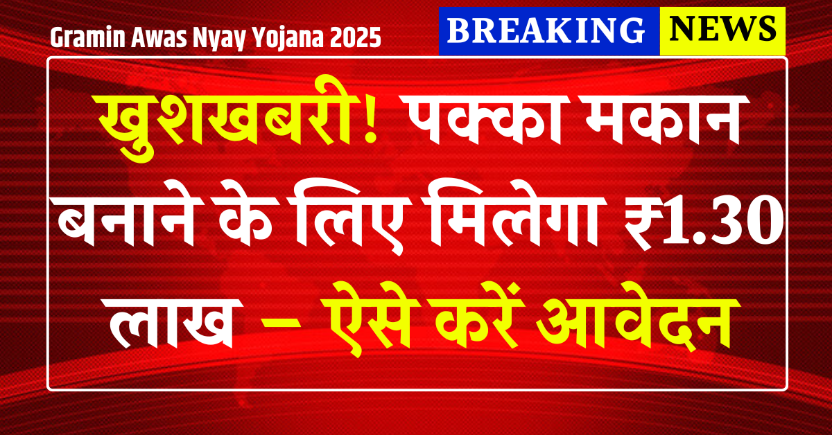 Gramin Awas Nyay Yojana 2025: खुशखबरी ! पक्का मकान बनाने के लिए मिलेगा ₹1.30 लाख – ऐसे करें आवेदन