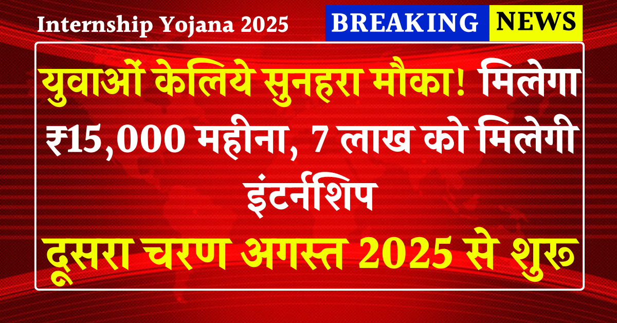 Internship Yojana 2025: युवाओं केलिये सुनहरा मौका मिलेगा ₹15,000 महीना, 7 लाख स्टूडेंट्स को मिलेगी इंटर्नशिप दूसरा चरण अगस्त 2025 से शुरू