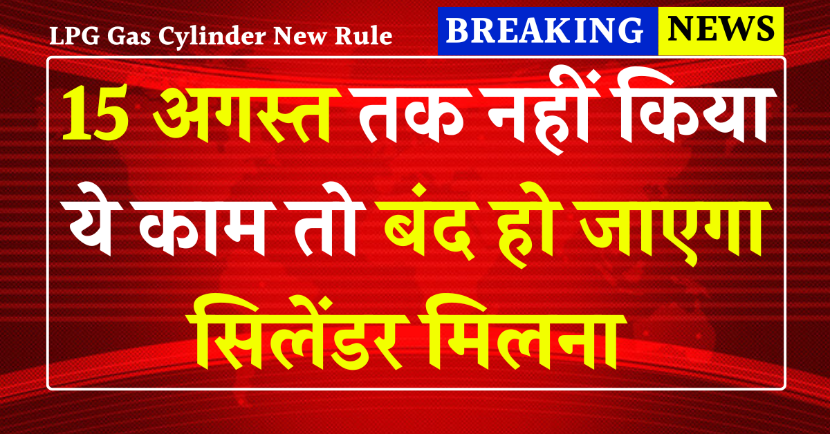 LPG Gas Cylinder New Rule 2025: 15 अगस्त तक नहीं किया ये काम तो बंद हो जाएगा सिलेंडर मिलना!