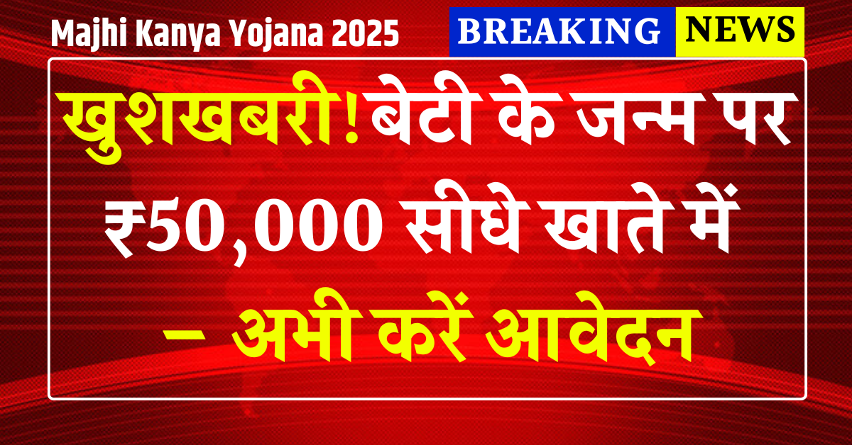 Majhi Kanya Yojana 2025: बेटी के जन्म पर ₹50,000 सीधे खाते में – अभी करें आवेदन