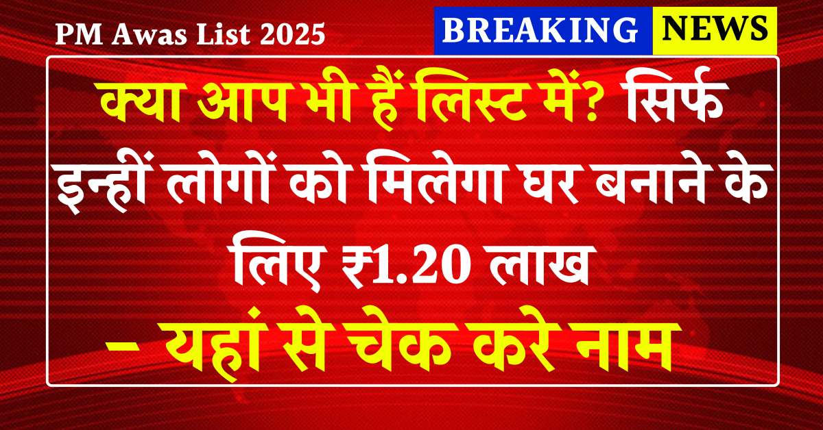 PM Awas List 2025: क्या आप भी हैं लिस्ट में ? सिर्फ इन्हीं लोगों को मिलेगा घर बनाने के लिए ₹1.20 लाख जानें कैसे चेक नाम