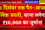 Pan Card New Rule 2025: 31 दिसंबर तक पैन-आधार लिंक जरूरी, वरना लगेगा ₹10,000 का जुर्माना – जानिए नया नियम